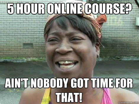 5 hour online course? AIN'T NOBODY GOT TIME FOR THAT!  Sweet Brown Bronchitus