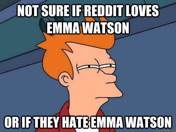 Not sure if reddit loves emma watson or if they hate emma watson  Futurama Fry