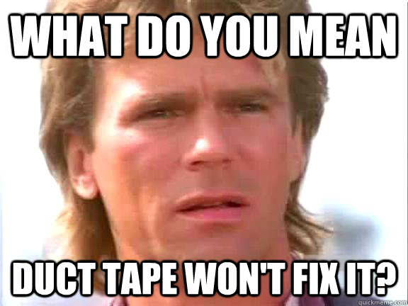 What do you mean Duct tape won't fix it?  Confused macgyver