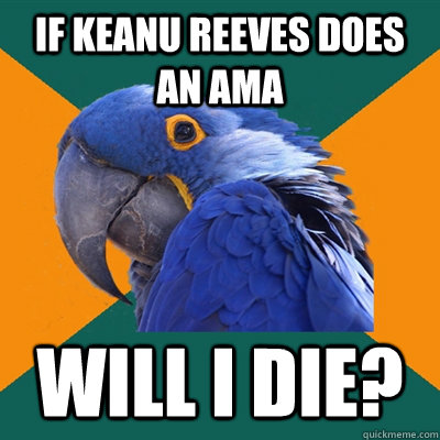 If Keanu Reeves does an AMA Will I die?  Paranoid Parrot