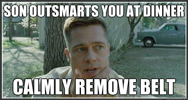 Son outsmarts you at Dinner Calmly remove belt  