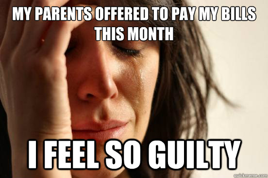 My parents offered to pay my bills this month I feel so guilty  First World Problems