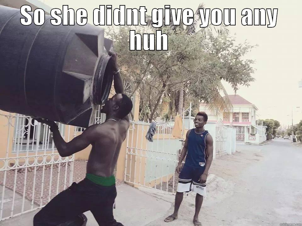 SO SHE DIDNT GIVE YOU ANY HUH  Misc