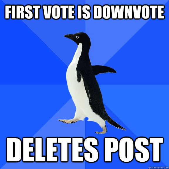 First vote is downvote Deletes post  Socially Awkward Penguin
