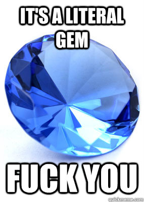 it's a literal gem Fuck you - it's a literal gem Fuck you  Literal Gem