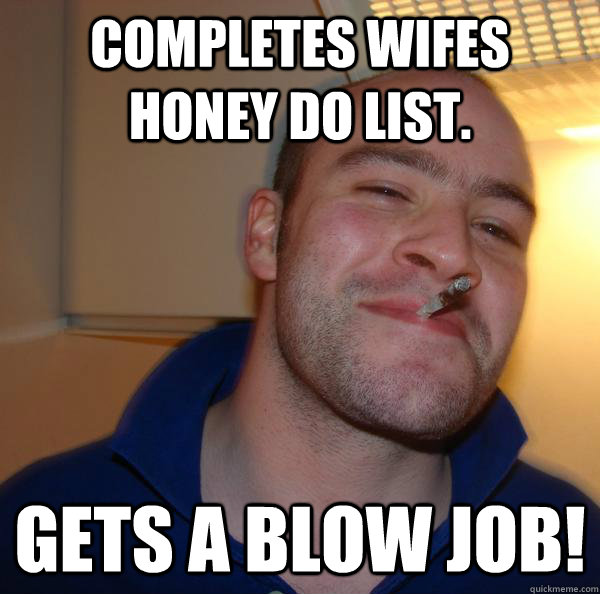 Completes wifes honey do list.  Gets a Blow Job!  - Completes wifes honey do list.  Gets a Blow Job!   Misc