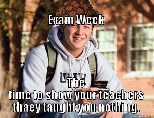                                                             EXAM WEEK THE TIME TO SHOW YOUR TEACHERS THAEY TAUGHT YOU NOTHING. College Freshman