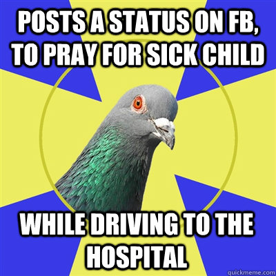 posts a status on fb, to pray for sick child while driving to the hospital - posts a status on fb, to pray for sick child while driving to the hospital  Religion Pigeon