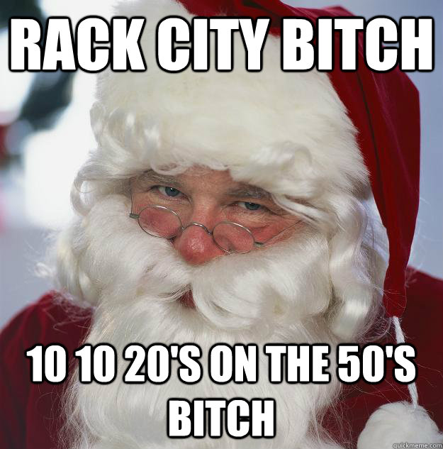 RACK CITY BITCH 10 10 20'S ON THE 50'S BITCH  Scumbag Santa