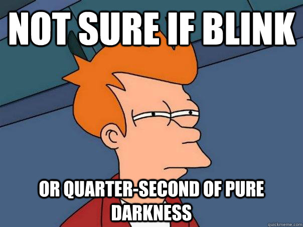 Not sure if blink Or quarter-second of pure darkness  Futurama Fry