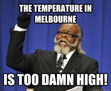 the temperature in melbourne is too damn high!  Too Damn High