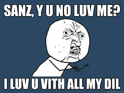 Sanz, y u no luv me? i luv u vith all my dil  Y U No