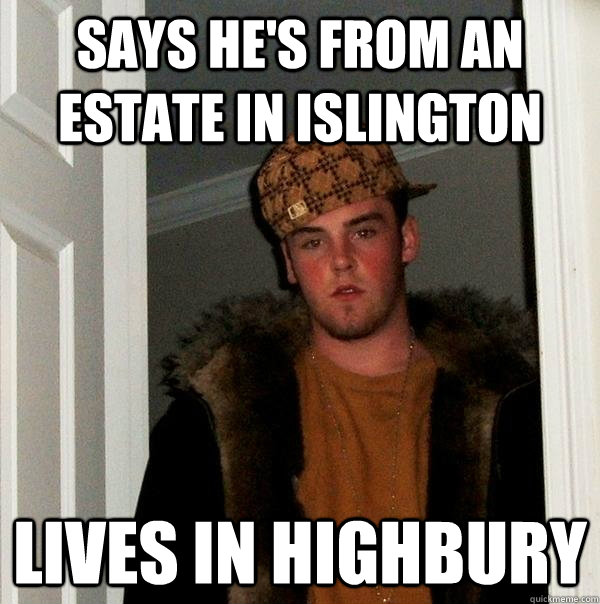 Says he's from an estate in islington lives in highbury  Scumbag Steve