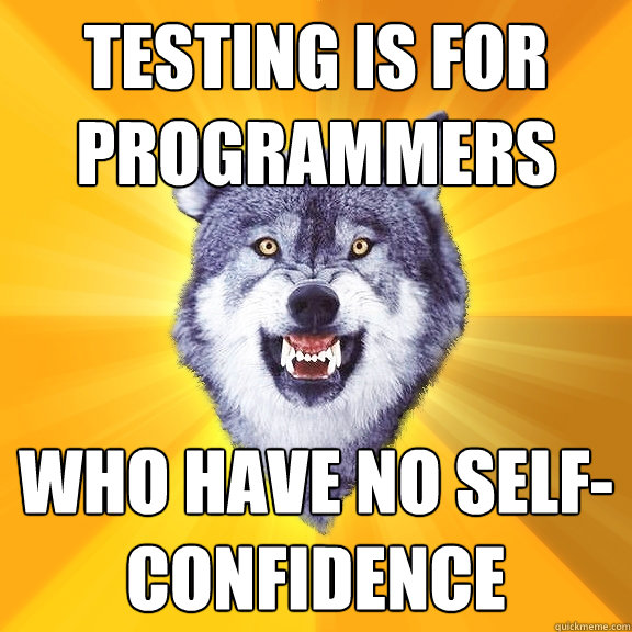 testing is for programmers who have no self-confidence - testing is for programmers who have no self-confidence  Courage Wolf