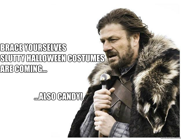 Brace yourselves
Slutty Halloween Costumes
are coming... ...Also candy!  Imminent Ned