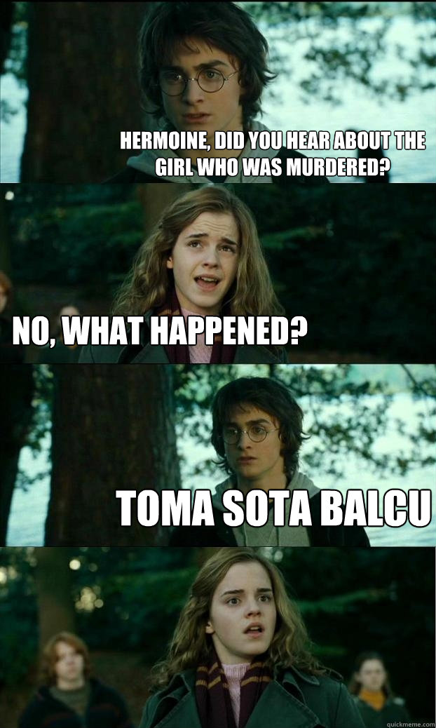 Hermoine, did you hear about the girl who was murdered?  No, what happened? Toma sota balcu - Hermoine, did you hear about the girl who was murdered?  No, what happened? Toma sota balcu  Horny Harry