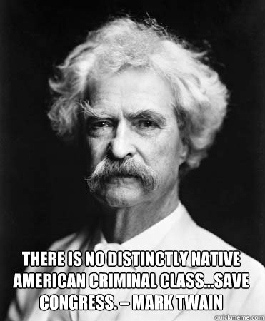 There is no distinctly native American criminal class…save Congress. – Mark Twain - There is no distinctly native American criminal class…save Congress. – Mark Twain  Congress