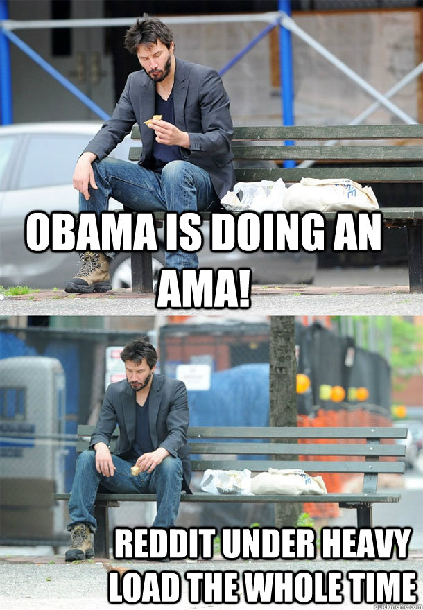 OBAMA IS DOING AN AMA! REDDIT UNDER HEAVY LOAD THE WHOLE TIME  Sad Keanu