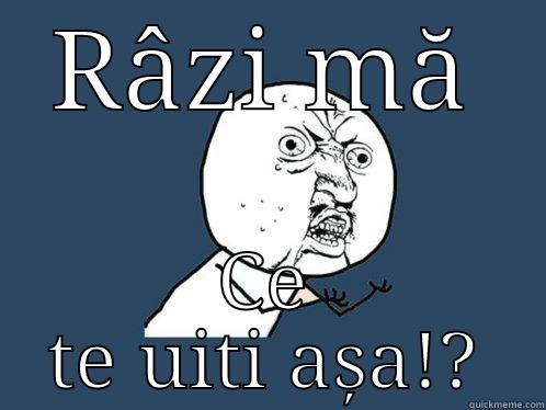 RÂZI MĂ CE TE UITI AȘA!? Y U No