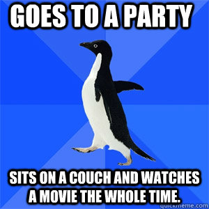 Goes to a party sits on a couch and watches a movie the whole time.  