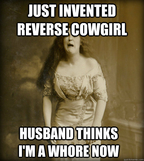 just invented reverse cowgirl husband thinks i'm a whore now  1890s Problems