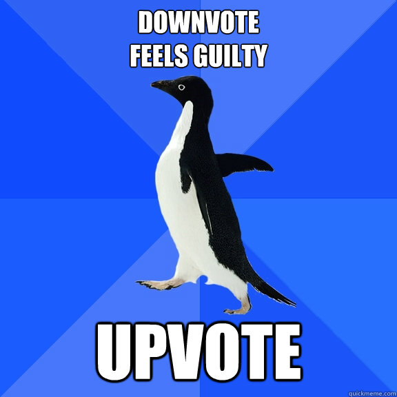 downvote
feels guilty upvote  Socially Awkward Penguin