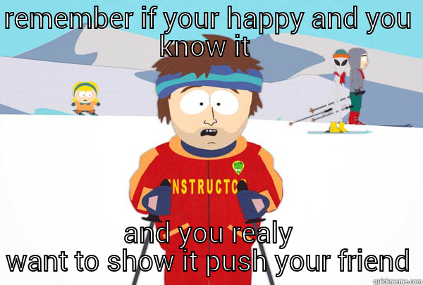 REMEMBER IF YOUR HAPPY AND YOU KNOW IT  AND YOU REALY WANT TO SHOW IT PUSH YOUR FRIEND Super Cool Ski Instructor