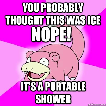 You probably thought this was ice It's a portable shower Nope!  Slowpoke