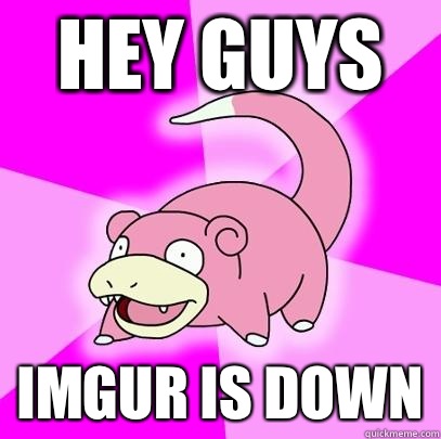 Hey Guys Imgur is Down  Slowpoke