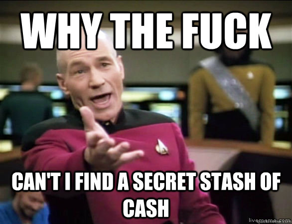why the fuck can't i find a secret stash of cash  Annoyed Picard HD