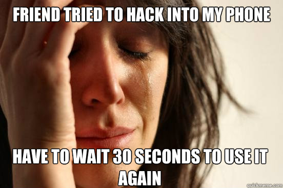 Friend tried to hack into my phone Have to wait 30 seconds to use it again  First World Problems