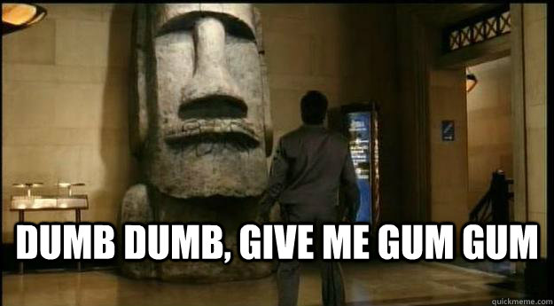 Dumb Dumb, Give me gum gum  Easter Island Head