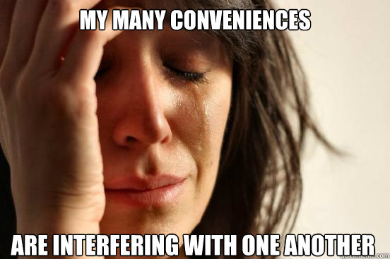 My many conveniences are interfering with one another  First World Problems