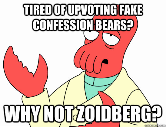 Tired of upvoting fake confession bears? WHY NOT ZOIDBERG?  