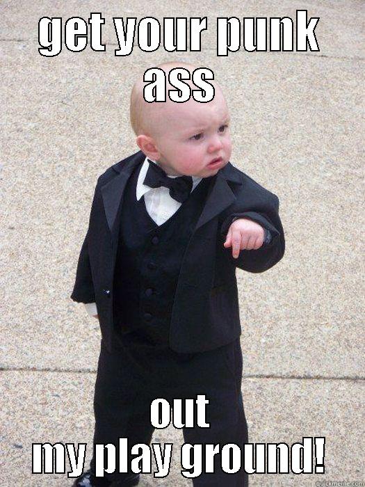 GET YOUR PUNK ASS OUT MY PLAY GROUND! Baby Godfather