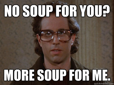 No soup for you? More soup for me. - No soup for you? More soup for me.  Hipster Seinfeld