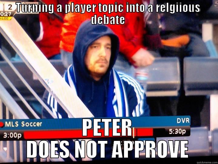 TURNING A PLAYER TOPIC INTO A RELGIIOUS DEBATE PETER DOES NOT APPROVE Misc