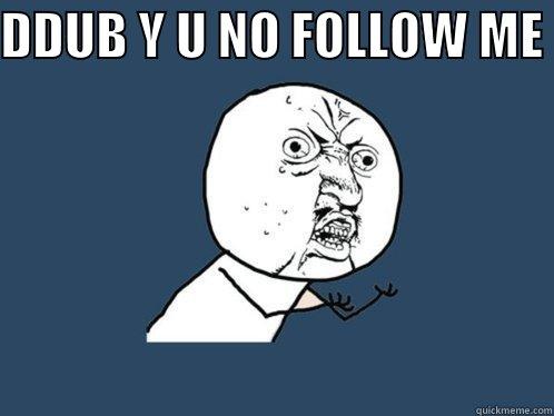 DDUB Y U NO FOLLOW ME   Y U No