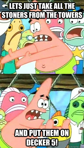 Lets just take all the stoners from the towers and put them on Decker 5!  Push it somewhere else Patrick