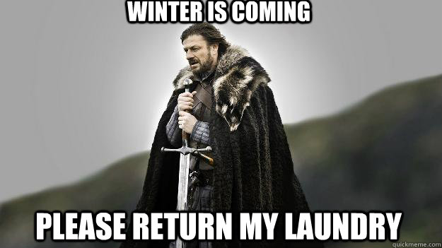 Winter is coming please return my laundry - Winter is coming please return my laundry  Ned stark winter is coming