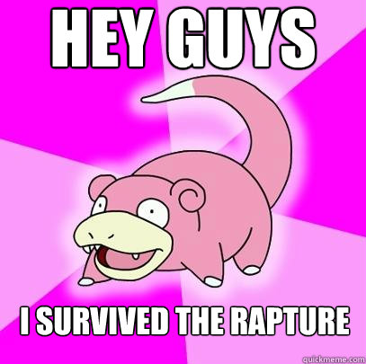 Hey guys I survived the rapture  Slowpoke