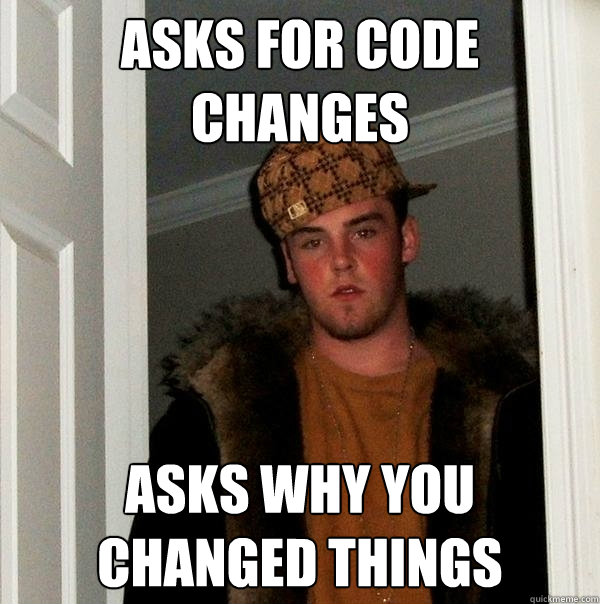 Asks for code changes asks why you changed things  Scumbag Steve