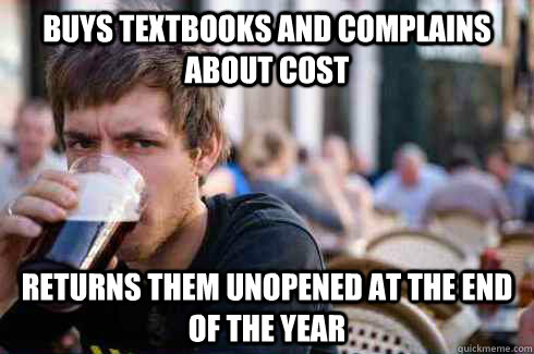 Buys textbooks and complains about cost Returns them unopened at the end of the year  Lazy College Senior