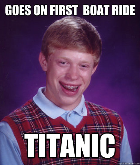 goes on first  boat ride titanic  Bad Luck Brian