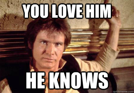 You love him He knows  Han Solo