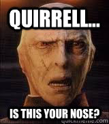 Quirrell... is this your nose? - Quirrell... is this your nose?  Confused Voldemort