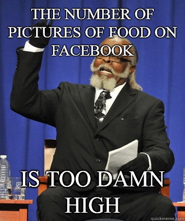 The number of pictures of food on Facebook is too damn high  Jimmy McMillan