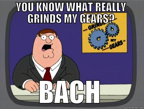 BACH BIMBUS BITCH - YOU KNOW WHAT REALLY GRINDS MY GEARS? BACH Grinds my gears