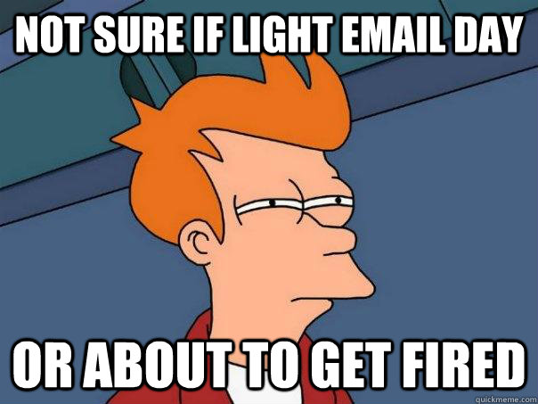 Not sure if light email day Or about to get fired  Futurama Fry