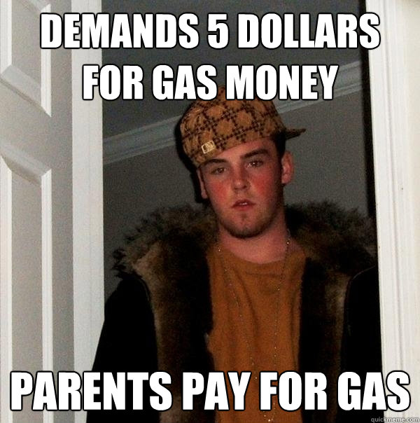 Demands 5 dollars for gas money Parents pay for gas  Scumbag Steve